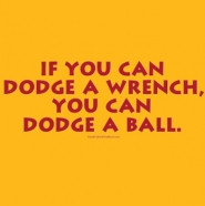 If you can dodge a wrench, you can dodge a ball for a dodgeball event.