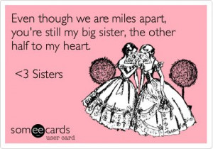 Even though we are miles apart, you're still my big sister, the other ...