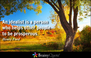 An idealist is a person who helps other people to be prosperous.