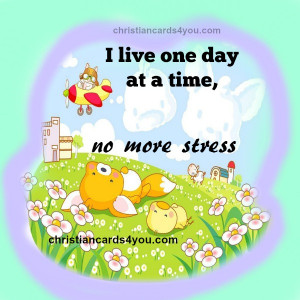 live one day at a time, no more stress christian quotes