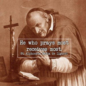 He who prays most receives most. - St. Alphonsus Maria de Liguori