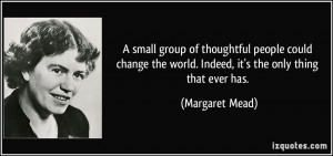 small group of thoughtful people could change the world. Indeed, it ...