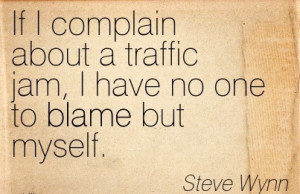 If I Complain About A Traffic Jam, I Have No One To Blame But myself ...
