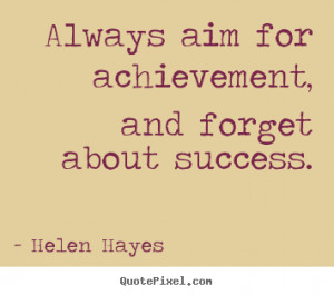 Always aim for achievement, and forget about.. Helen Hayes popular