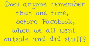 do remember that time before facebook, pinterest, xbox, ipods, etc ...