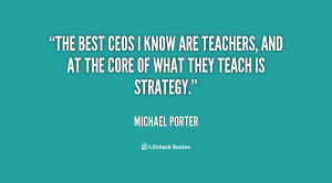 The best CEOs I know are teachers, and at the core of what they teach ...
