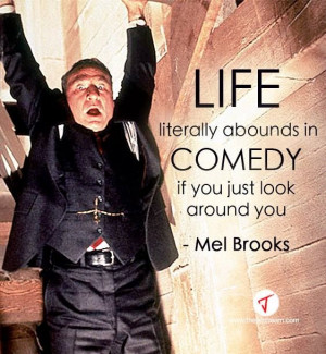 ... comedy, if you just look around you.' Mel Brooks #Quote #Comedy #Funny
