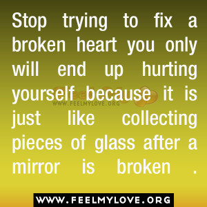 Stop trying to fix a broken heart you only will end up hurting ...