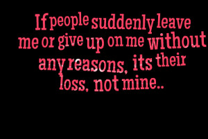 ... me or give up on me without any reasons, its their loss, not mine