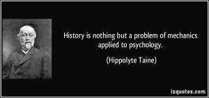 ... but a problem of mechanics applied to psychology. - Hippolyte Taine