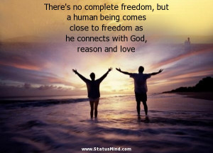 There's no complete freedom, but a human being comes close to freedom ...