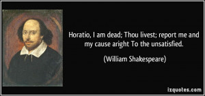 Horatio, I am dead; Thou livest; report me and my cause aright To the ...