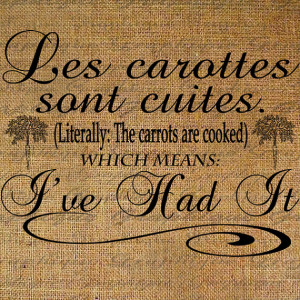French Funny Quote Definition The Carrots Are Cooked Ive had it ...