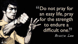 ... pray for an easy life, pray for the strength to endure a difficult one