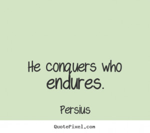 Persius picture quotes - He conquers who endures. - Inspirational ...