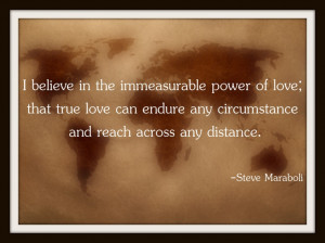 believe in the immeasurable power of love; that true love can endure ...