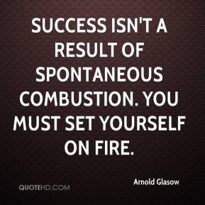 Arnold Glasow - Success isn't a result of spontaneous combustion. You ...