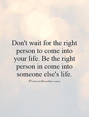 ... your-life-be-the-right-person-in-come-into-someone-elses-life-quote-1