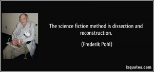 ... fiction method is dissection and reconstruction. - Frederik Pohl