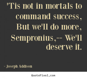 Joseph Addison Quotes - 'Tis not in mortals to command success, But we ...