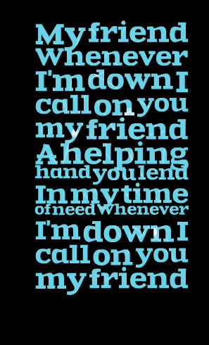 Quotes Picture: my friend whenever i'm down i call on you my friend a ...
