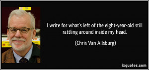 ... -year-old still rattling around inside my head. - Chris Van Allsburg