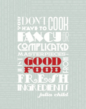 ... , just good food from fresh ingredients.” – Julia Child