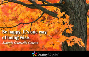 Be happy. It's one way of being wise. - Sidonie Gabrielle Colette