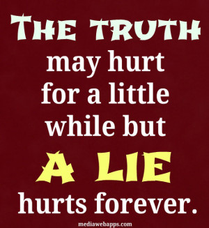 The truth may hurt for a little while, but a lie hurts forever. Source ...