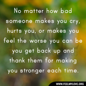 No matter how bad someone makes you cry, hurts you, or makes you feel ...