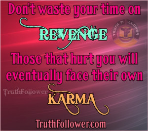 Don't waste your time on REVENGE Those that hurt you will eventually ...