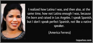 realized how Latina I was, and then also, at the same time, how not ...