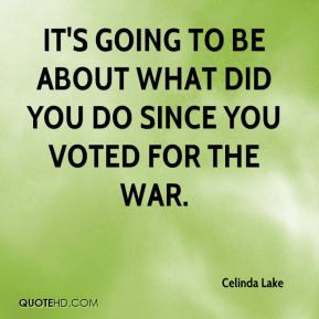 It's going to be about what did you do since you voted for the war.