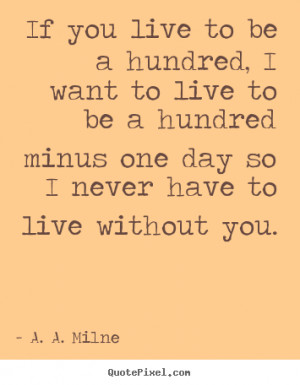If you live to be a hundred, I want to live to be a hundred minus one ...