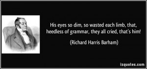 His eyes so dim, so wasted each limb, that, heedless of grammar, they ...