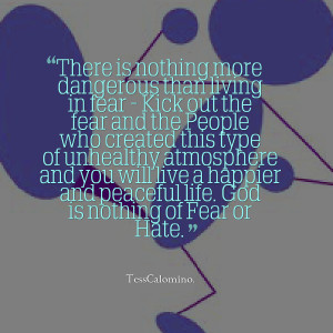 there is nothing more dangerous than living in fear kick out the fear ...