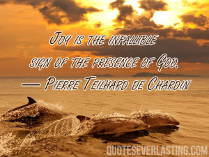 Joy is the infallible sign of the presence of God. – Pierre Teilhard ...