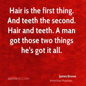 Hair is the first thing. And teeth the second. Hair and teeth. A man ...