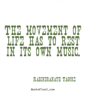 Rabindranath Tagore poster quotes - The movement of life has to rest ...