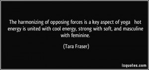 ... energy, strong with soft, and masculine with feminine. - Tara Fraser