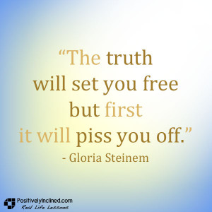 The truth will set you free but first it will piss you off. [Quote]
