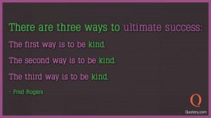 There are three ways to ultimate success: The first way is to be kind ...