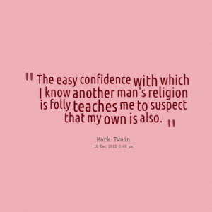 The easy confidence with which I know another man's religion is folly ...