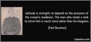 Solitude is strength; to depend on the presence of the crowd is ...