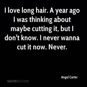 Angel Carter - I love long hair. A year ago I was thinking about maybe ...