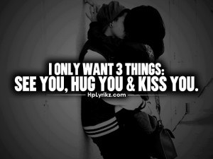 only want 3 thing see you hug you kiss you