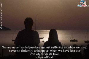 We are never so defenseless against suffering as when we love never