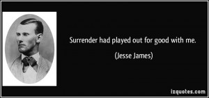 Surrender had played out for good with me. - Jesse James