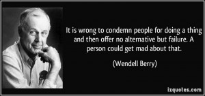 ... but failure. A person could get mad about that. - Wendell Berry