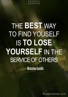 ... to find yourself is to lose yourself in the service of others.” More